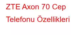 ZTE Axon 70 Cep Telefonu Özellikleri