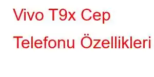 Vivo T9x Cep Telefonu Özellikleri