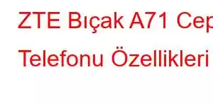 ZTE Bıçak A71 Cep Telefonu Özellikleri