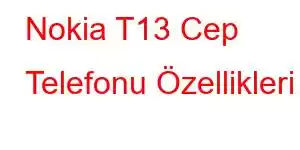 Nokia T13 Cep Telefonu Özellikleri