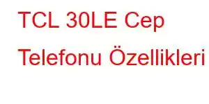 TCL 30LE Cep Telefonu Özellikleri