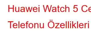 Huawei Watch 5 Cep Telefonu Özellikleri