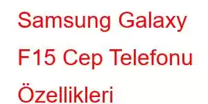 Samsung Galaxy F15 Cep Telefonu Özellikleri