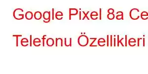 Google Pixel 8a Cep Telefonu Özellikleri