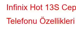 Infinix Hot 13S Cep Telefonu Özellikleri