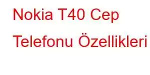 Nokia T40 Cep Telefonu Özellikleri