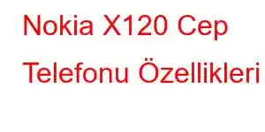 Nokia X120 Cep Telefonu Özellikleri