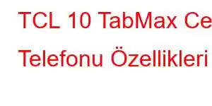 TCL 10 TabMax Cep Telefonu Özellikleri