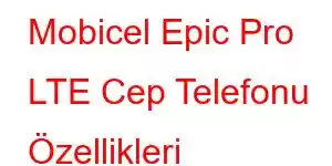 Mobicel Epic Pro LTE Cep Telefonu Özellikleri