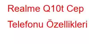 Realme Q10t Cep Telefonu Özellikleri