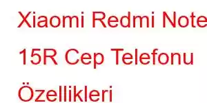 Xiaomi Redmi Note 15R Cep Telefonu Özellikleri