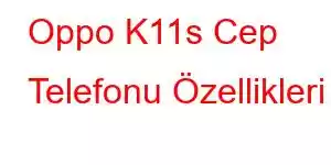 Oppo K11s Cep Telefonu Özellikleri