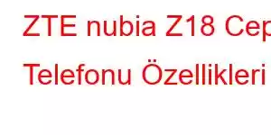 ZTE nubia Z18 Cep Telefonu Özellikleri