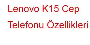 Lenovo K15 Cep Telefonu Özellikleri