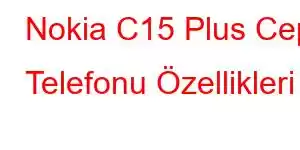 Nokia C15 Plus Cep Telefonu Özellikleri