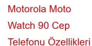 Motorola Moto Watch 90 Cep Telefonu Özellikleri