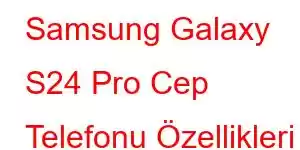 Samsung Galaxy S24 Pro Cep Telefonu Özellikleri