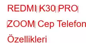 REDMI‌ ‌K30‌ ‌PRO‌ ‌ZOOM‌ Cep Telefonu Özellikleri