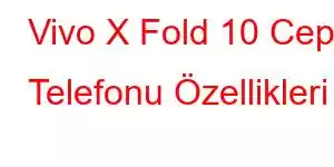 Vivo X Fold 10 Cep Telefonu Özellikleri