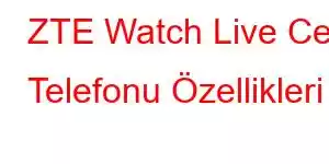 ZTE Watch Live Cep Telefonu Özellikleri