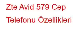 Zte Avid 579 Cep Telefonu Özellikleri