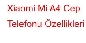 Xiaomi Mi A4 Cep Telefonu Özellikleri