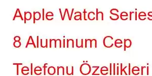 Apple Watch Series 8 Aluminum Cep Telefonu Özellikleri