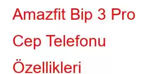 Amazfit Bip 3 Pro Cep Telefonu Özellikleri