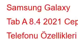 Samsung Galaxy Tab A 8.4 2021 Cep Telefonu Özellikleri