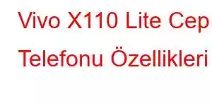 Vivo X110 Lite Cep Telefonu Özellikleri