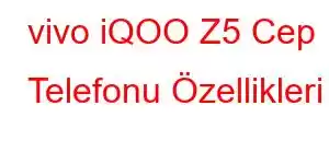 vivo iQOO Z5 Cep Telefonu Özellikleri