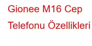 Gionee M16 Cep Telefonu Özellikleri