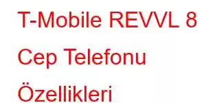 T-Mobile REVVL 8 Cep Telefonu Özellikleri