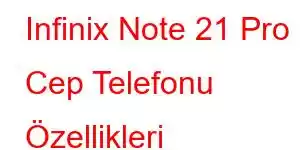 Infinix Note 21 Pro Cep Telefonu Özellikleri