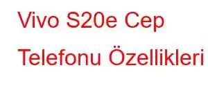 Vivo S20e Cep Telefonu Özellikleri