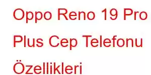 Oppo Reno 19 Pro Plus Cep Telefonu Özellikleri