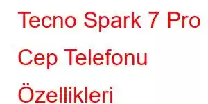 Tecno Spark 7 Pro Cep Telefonu Özellikleri