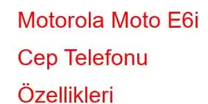 Motorola Moto E6i Cep Telefonu Özellikleri