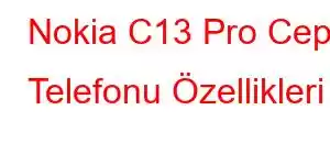 Nokia C13 Pro Cep Telefonu Özellikleri