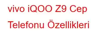 vivo iQOO Z9 Cep Telefonu Özellikleri