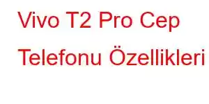 Vivo T2 Pro Cep Telefonu Özellikleri