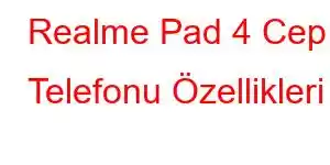 Realme Pad 4 Cep Telefonu Özellikleri