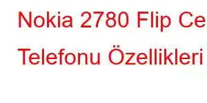 Nokia 2780 Flip Cep Telefonu Özellikleri