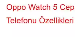 Oppo Watch 5 Cep Telefonu Özellikleri