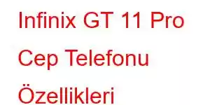 Infinix GT 11 Pro Cep Telefonu Özellikleri