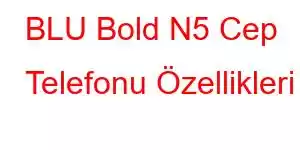 BLU Bold N5 Cep Telefonu Özellikleri