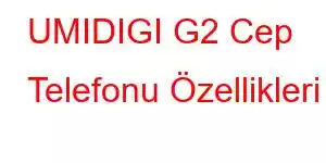 UMIDIGI G2 Cep Telefonu Özellikleri