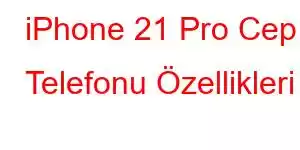 iPhone 21 Pro Cep Telefonu Özellikleri