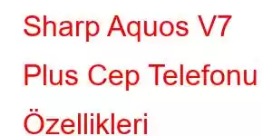 Sharp Aquos V7 Plus Cep Telefonu Özellikleri