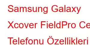 Samsung Galaxy Xcover FieldPro Cep Telefonu Özellikleri